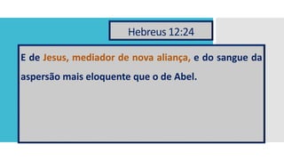 Hebreus 12:24
E de Jesus, mediador de nova aliança, e do sangue da
aspersão mais eloquente que o de Abel.
 