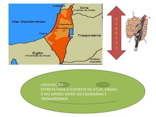 OS HEBREUS.                       H
                                        E
                                        B
                                        R
                                        E
                                        U
                                        S




LOCALIZAÇÃO:
ESTREITA FAIXA A SUDOESTE DO ATUAL LIBANO.
O RIO JORDÃO DIVIDE EM CISJORDÂNIA E
TRANSJORDÂNIA.
 
