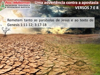 13
Remetem tanto as parábolas de Jesus e ao texto de
Genesis 1:11-12; 3:17-18
 