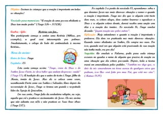 Objetivo: Ensinar às crianças que a oração é importante em todas
as situações!
Versículo para memorizar: “A oração de uma pessoa obediente a
Deus tem muito poder” (Tiago 5.16 – NTLH)
Quebra - Gelo: História sem fim...
Um participante começa a contar uma história (bíblica, por
exemplo), a qual será interrompida por palmas.
Imediatamente, o colega do lado dá continuidade à mesma
história...
Hora do ensino:
Autor do livro: Tiago
Capítulos: 05
Esta carta começa assim: “Tiago, servo de Deus e do
Senhor Jesus Cristo, às doze tribos que andam dispersas: saúde”
(Tiago 1.1). A tradição diz que o autor do texto é Tiago, filho de
Maria, irmão de Jesus. Mas ele se coloca como servo,
reconhecendo Cristo como seu Senhor e Salvador. Anos depois da
ressurreição de Jesus, Tiago se tornou um grande e respeitado
líder da Igreja de Jerusalém.
Em sua carta, Tiago fala da verdadeira religião, ou seja,
aquela que crê e pratica os ensinamentos de Jesus. Ele nos ensina
que não adianta crer nEle e não praticar as Suas boas obras
(Tiago 2.17).
No capítulo 5 a partir do versículo 13, aprendemos sobre o
que devemos fazer nas mais diversas situações e vemos o quanto
a oração é importante. Tiago nos diz que se alguém está triste
deve orar, se estiver alegre, deve cantar louvores e agradecer a
Deus e se alguém estiver doente, deverá receber uma unção com
óleo e a oração dos irmãos. No versículo 16, Tiago conclui
dizendo: “façam oração uns pelos outros”.
Aplicação: Hoje entendemos o quanto a oração é importante e
poderosa. Ela deve ser praticada nas mais diversas situações.
Quando somos obedientes ao Senhor, Ele sempre nos ouve. Por
isso, quando você ver que alguém está precisando de sua oração
não tenha medo, ore por ela!
Sugestão: Ao concluir a Palavra, pedir para cada criança
escrever no quadro o nome de alguém que precisa de oração ou
uma situação que ela estiver passando. Depois, toda a turma
orará em concordância pelos pedidos. “Também vos digo que, se
dois de vós concordarem na terra acerca de qualquer coisa que
pedirem, isso lhes será feito por meu Pai, que está nos céus”.
(Mateus 18.19)
 
