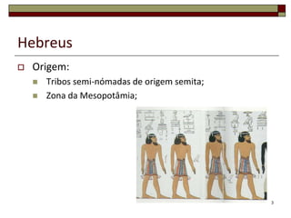 Hebreus
   Origem:
       Tribos semi-nómadas de origem semita;
       Zona da Mesopotâmia;




                                                3
 