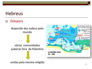 Hebreus
   Diáspora
    dispersão dos Judeus pelo
             mundo



       várias comunidades
    judaicas fora da Palestina



    unidas pela mesma religião   8
 