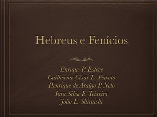 Hebreus e Fenícios
Enrique P. Esteve
Guilherme César L. Peixoto
Henrique de Araújo P. Neto
Iara Silva F. Teixeira
João L. Shiraishi
 