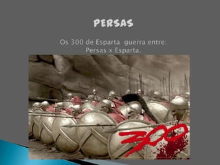 PERSASOs 300 de Esparta  guerra entre:Persas x Esparta.