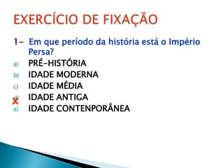 1-  Em que período da história está o Império Persa?PRÉ-HISTÓRIAIDADE MODERNAIDADE MÉDIAIDADE ANTIGAIDADE CONTENPORÂNEA EXERCÍCIO DE FIXAÇÃOx