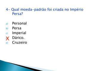 4- Qual moeda-padrão foi criada no Império Persa?PersonalPersaImperialDárico.CruzeiroX