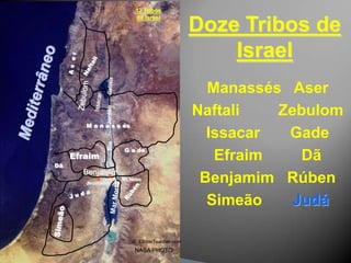 Twelve Tribes of Israel12 Tribosde IsraelDoze Tribos de IsraelA s  e rNaftaliManassésAserNaftaliZebulomIssacarGadeEfraimDãBenjamimRúbenSimeãoJudáGaliléiaMediterrâneoZebulomIssacarJordãoM a n a s s ésRioG a deEfraimDãBenjamimJericóMt.NeboJerusalémRúbenJ u d áMar MortoSimeão©  EBibleTeacher.com  NASA PHOTO