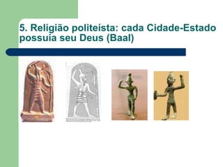 5. Religião politeísta: cada Cidade-Estado possuía seu Deus (Baal) 