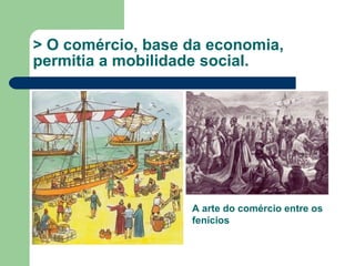 > O comércio, base da economia, permitia a mobilidade social. A arte do comércio entre os fenícios 