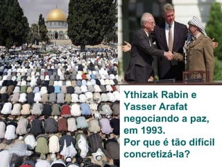 Ythizak Rabin e Yasser Arafat negociando a paz, em 1993. Por que é tão difícil concretizá-la? 
