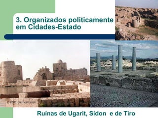 3. Organizados politicamente em Cidades-Estado Ruínas de Ugarit, Sídon  e de Tiro 