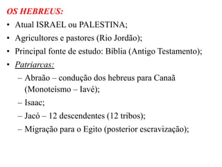 OS HEBREUS:
• Atual ISRAEL ou PALESTINA;
• Agricultores e pastores (Rio Jordão);
• Principal fonte de estudo: Bíblia (Anti...