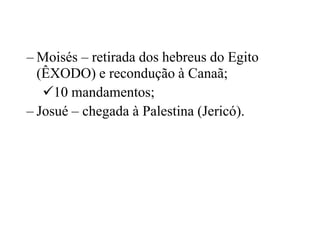 – Moisés – retirada dos hebreus do Egito
(ÊXODO) e recondução à Canaã;
10 mandamentos;
– Josué – chegada à Palestina (Jer...