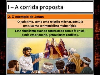 2. O exemplo de Jesus
O judaísmo, como uma religião milenar, possuía
um sistema cerimonialista muito rígido.
Esse ritualismo quando contrastado com a fé cristã,
ainda embrionária, gerou fortes conflitos.
 