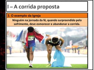 3. O exemplo da Igreja
Ninguém na jornada da fé, quando surpreendido pelo
sofrimento, deve esmorecer e abandonar a corrida.
 