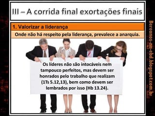 1. Valorizar a liderança
Os líderes não são intocáveis nem
tampouco perfeitos, mas devem ser
honrados pelo trabalho que realizam
(1Ts 5.12,13), bem como devem ser
lembrados por isso (Hb 13.24).
Onde não há respeito pela liderança, prevalece a anarquia.
 