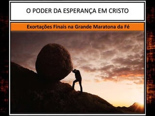 O PODER DA ESPERANÇA EM CRISTO
Exortações Finais na Grande Maratona da Fé
 
