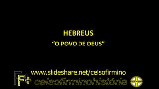 HEBREUS
“O POVO DE DEUS”
www.slideshare.net/celsofirmino
 