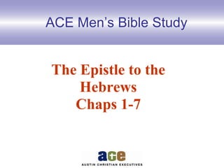 ACE Men’s Bible Study
The Epistle to the
Hebrews
Chaps 1-7
 