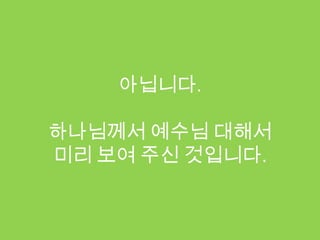아닙니다.

하나님께서 예수님 대해서
미리 보여 주신 것입니다.
 