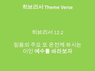 히브리서 Theme Verse



    히브리서 12:2

믿음의 주요 또 온전케 하시는
  이인 예수를 바라보자
 