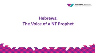 Hebrews:
The Voice of a NT Prophet
 
