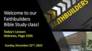 Welcome to our
Faithbuilders
Bible Study class!
Sunday, December 22nd, 2019
Today’s Lesson:
Hebrews, Page 1555
 