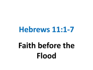 Hebrews 11:1-7
Faith before the
     Flood
 