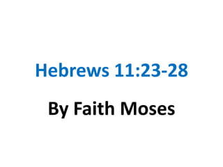 Hebrews 11:23-28
 By Faith Moses
 