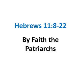 Hebrews 11:8-22
  By Faith the
   Patriarchs
 