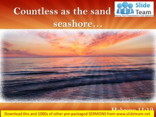 Countless as the sand on the seashore… 
Hebrews 11:12  