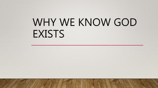WHY WE KNOW GOD
EXISTS
 