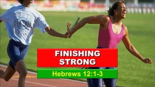 Hebrews 12:1-3 FINISHING STRONG 