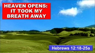 Hebrews 12:18-25a HEAVEN OPENS:  IT TOOK MY BREATH AWAY 