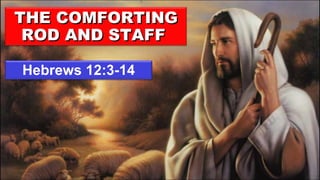 Hebrews 12:3-14 THE COMFORTING ROD AND STAFF  