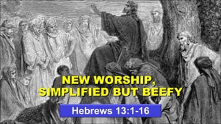 Hebrews 13:1-16 NEW WORSHIP,  SIMPLIFIED BUT BEEFY 