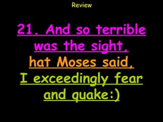 Review



21. And so terrible
  was the sight,
 hat Moses said,
I exceedingly fear
    and quake:)
 
