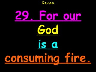 Review



  29. For our
      God
      is a
consuming fire.
 