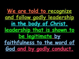 We are told to recognize
and follow godly leadership
   in the body of Christ,
leadership that is shown to
      be legitimate by
faithfulness to the word of
 God and by godly conduct.
 