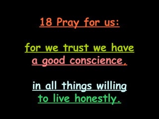 18 Pray for us:

for we trust we have
 a good conscience,

 in all things willing
  to live honestly.
 