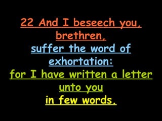 22 And I beseech you,
         brethren,
    suffer the word of
        exhortation:
for I have written a letter
          unto you
       in few words.
 