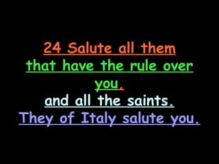 24 Salute all them
 that have the rule over
           you,
   and all the saints.
They of Italy salute you.
 