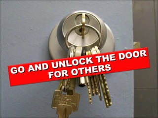 GO AND UNLOCK THE DOOR FOR OTHERS 