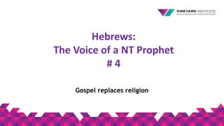 Hebrews:
The Voice of a NT Prophet
# 4
Gospel replaces religion
 