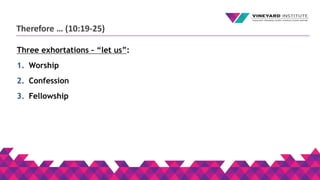 Therefore … (10:19-25)
Three exhortations – “let us”:
1. Worship
2. Confession
3. Fellowship
 