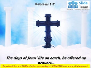 The days of Jesus' life on earth, he offered up
prayers…
Hebrews 5:7
 