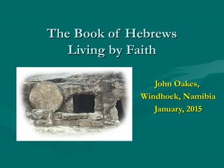 The Book of HebrewsThe Book of Hebrews
Living by FaithLiving by Faith
John Oakes,John Oakes,
Windhoek, NamibiaWindhoek, Namibia
January, 2015January, 2015
 