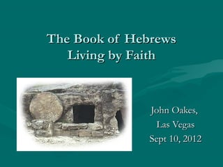 The Book of HebrewsThe Book of Hebrews
Living by FaithLiving by Faith
John Oakes,John Oakes,
Las VegasLas Vegas
Sept 10, 2012Sept 10, 2012
 