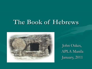 The Book of HebrewsThe Book of Hebrews
John Oakes,John Oakes,
APLA ManilaAPLA Manila
January, 2011January, 2011
 