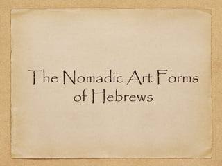 The Nomadic Art Forms 
of Hebrews 
 